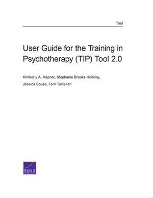 User Guide for the Training in Psychotherapy (Tip) Tool 2.0 by Stephanie Brooks Holliday, Kimberly A. Hepner, Jessica Sousa