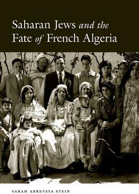 Saharan Jews and the Fate of French Algeria by Sarah Abrevaya Stein