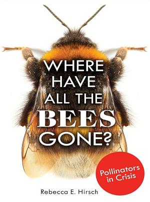 Where Have All the Bees Gone?: Pollinators in Crisis by Rebecca E. Hirsch