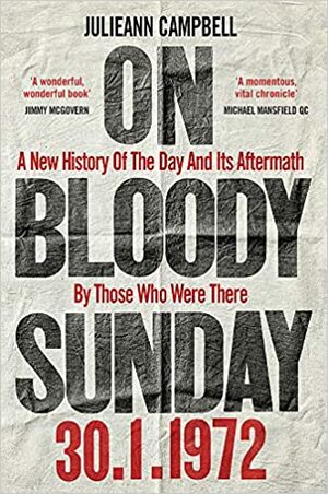 On Bloody Sunday: A New History Of The Day And Its Aftermath – By The People Who Were There by Julieann Campbell