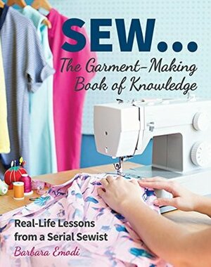 SEW The Garment-Making Book of Knowledge: Real-Life Lessons from a Serial Sewist by Barbara Emodi