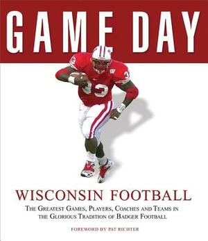 Wisconsin Football: The Greatest Games, Players, Coaches and Teams in the Glorious Tradition of Badger Football by Athlon Sports