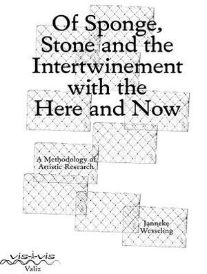 Of Sponge, Stone and the Intertwinement with the Here and Now: A Methodology of Artistic Research by Janneke Wesseling