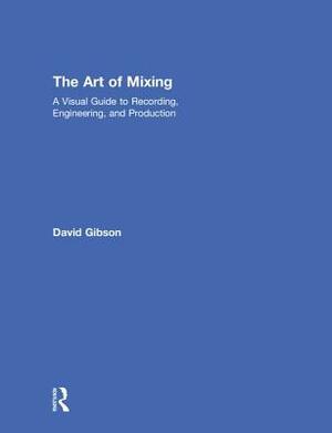 The Art of Mixing: A Visual Guide to Recording, Engineering, and Production by David Gibson