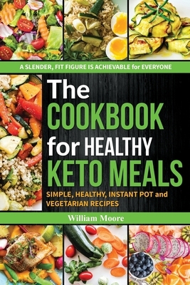 The cookbook for healthy keto meals: Simple, healthy, instant pot and vegetarian recipes (the best recipes for keto diets, cookbook for beginners) by William Moore