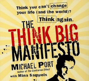 The Think Big Manifesto: Think You Can't Change Your Life (and the World) Think Again by Michael Port