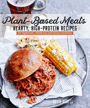 Plant-Based Meats: Hearty, High-Protein Recipes for Vegans, Flexitarians, and Curious Carnivores by Robin Asbell