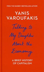 Talking to My Daughter About the Economy: A Brief History of Capitalism by Yanis Varoufakis