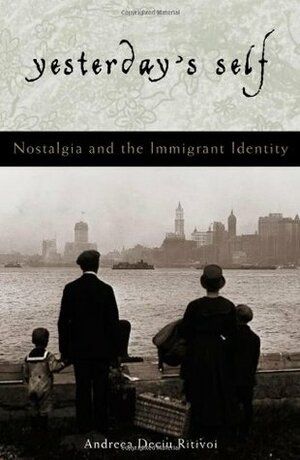 Yesterday's Self: Nostalgia and the Immigrant Identity by Andreea Deciu Ritivoi