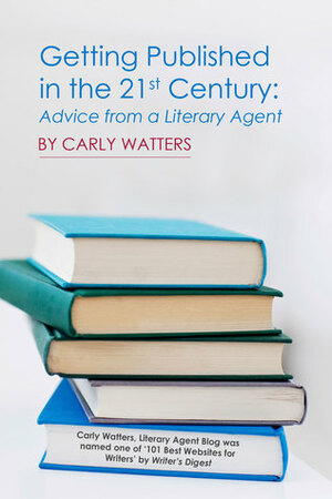 Getting Published in the 21st Century: Advice from a Literary Agent by Carly Watters