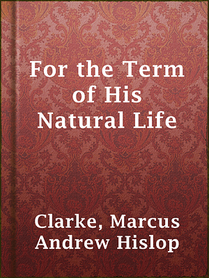 For the Term of His Natural Life by Marcus Clarke