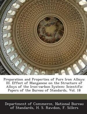 Preparation and Properties of Pure Iron Alloys: III. Effect of Manganese on the Structure of Alloys of the Iron-Carbon System: Scientific Papers of th by F. Sillers, H. S. Rawdon