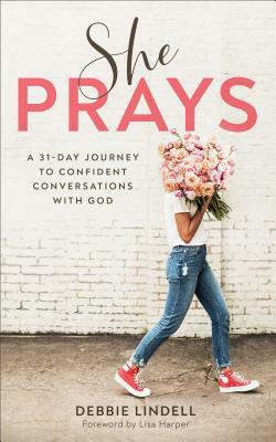 She Prays: A 31-Day Journey to Confident Conversations with God by Lisa Harper, Debbie Lindell