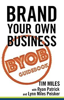 Brand Your Own Business: A Guidebook to Being Known, Liked, and Trusted in the Age of Rapid Distraction by Tim Miles, Lynn Miles Peisker, Ryan Patrick