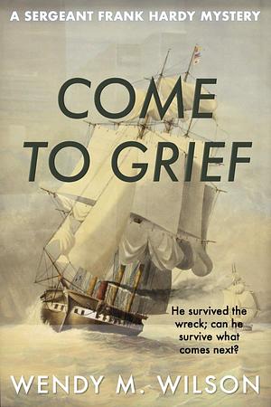 Come to Grief by Wendy M. Wilson, Wendy M. Wilson