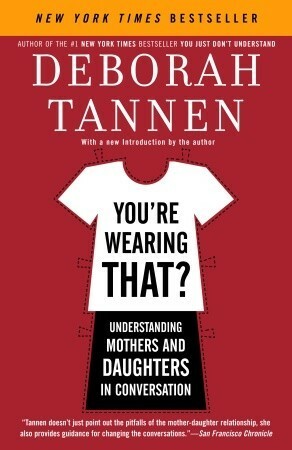 You're Wearing That?: Understanding Mothers and Daughters in Conversation by Deborah Tannen