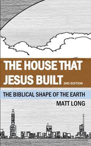 The House that Jesus Built: The Biblical Shape of the Earth by Jessica Long