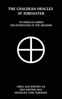 The Chaldean Oracles Of Zoroaster: To Which Is Added the Hypostasis of the Archons by Unknown
