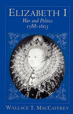 Elizabeth I: War and Politics, 1588-1603 by Wallace T. MacCaffrey