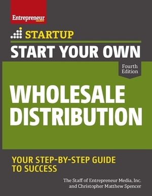Start Your Own Wholesale Distribution Business by Inc The Staff of Entrepreneur Media, Christopher Matthew Spencer