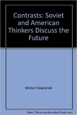 Contrasts: Soviet and American Thinkers Discuss the Future by Wiktor Osiatyński