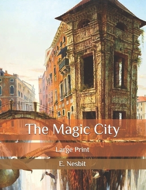 The Magic City: Large Print by E. Nesbit