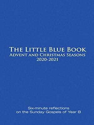 The Little Blue Book Advent and Christmas Seasons 2020-2021: Six-minute reflections on the Sunday Gospels of Year B by Catherine Haven, Ken Untener