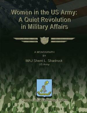 Women in the US Army: A Quiet Revolution in Military Affairs by James J. Schneider, Robert F. Baumann, Kevin C. M. Benson