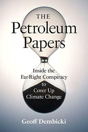 The Petroleum Papers: Inside the Far-Right Conspiracy That Stole Our Chance of Stopping Climate Change by Geoff Dembicki