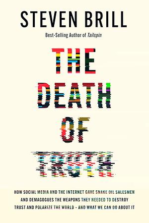 The Death of Truth: How Social Media and the Internet Gave Snake Oil Salesmen and Demagogues the Weapons They Needed to Destroy Trust and Polarize the World--And What We Can Do by Steven Brill