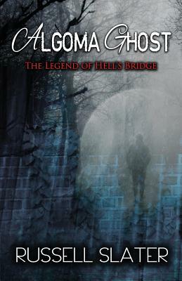 Algoma Ghost: The Legend of Hell's Bridge by Russell Slater