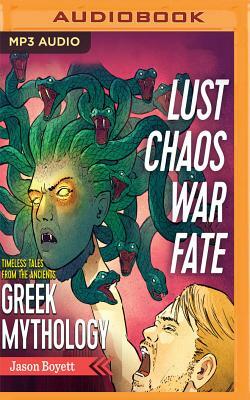 Lust, Chaos, War & Fate: Greek Mythology: Timeless Tales from the Ancients by Jason Boyett