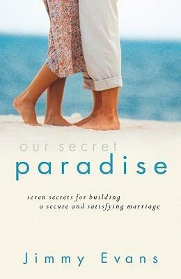 Our Secret Paradise: Seven Secrets for Building a Secure and Satisfying Marriage by Jimmy Evans