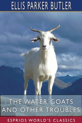 The Water Goats and Other Troubles (Esprios Classics) by Ellis Parker Butler