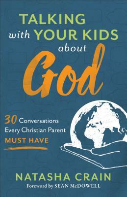 Talking with Your Kids about God: 30 Conversations Every Christian Parent Must Have by Natasha Crain