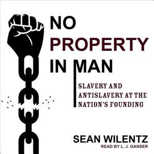 No Property in Man: Slavery and Antislavery at the Nation's Founding by Sean Wilentz
