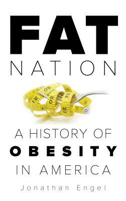 Fat Nation: A History of Obesity in America by Jonathan Engel