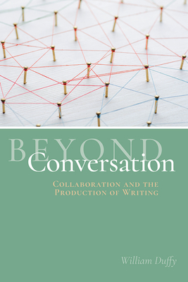 Beyond Conversation: Collaboration and the Production of Writing by William Duffy