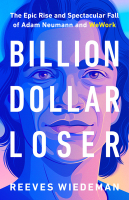 Billion Dollar Loser: The Epic Rise and Spectacular Fall of Adam Neumann and Wework by Reeves Wiedeman