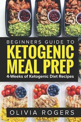 Ketogenic Meal Prep: Beginners Guide to Meal Prep 4-Weeks of Ketogenic Diet Recipes (28 Full Days of Keto Meals) by Olivia Rogers