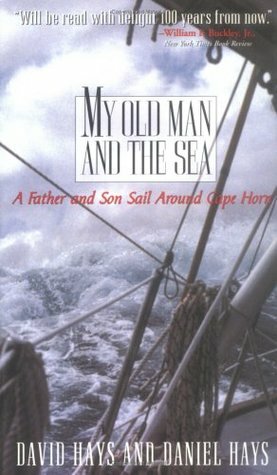 My Old Man and the Sea: A Father and Son Sail Around Cape Horn by Daniel Hays, David Hays