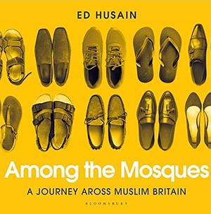 Among the Mosques: A Journey Across Muslim Britain by Ed Husain