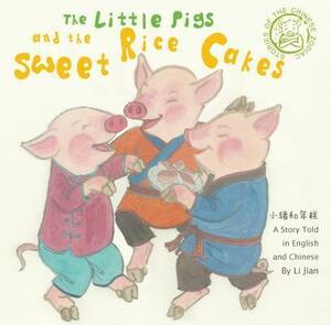 The Little Pigs and the Sweet Rice Cakes:a Story Told in English and Chinese by Jian Li, Jian Li