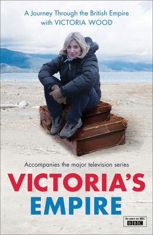 Victoria's Empire: A Journey Through the British Empire with Victoria Wood by Victoria Wood