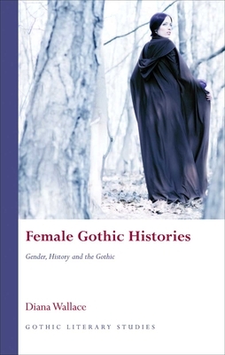 Female Gothic Histories: Gender, Histories and the Gothic by Diana Wallace