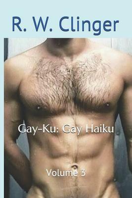 Gay-Ku: Gay Haiku: Volume 3 by R.W. Clinger