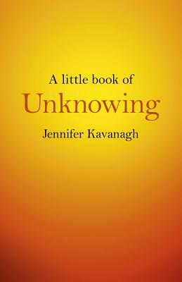 A Little Book of Unknowing by Jennifer Kavanagh
