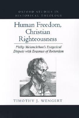 Human Freedom, Christian Righteousness: Philip Melanchthon's Exegetical Dispute with Erasmus of Rotterdam by Timothy J. Wengert