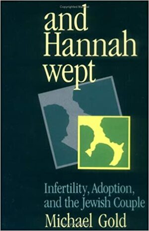 And Hannah Wept: Infertility, Adoption, And The Jewish Couple by Michael Gold