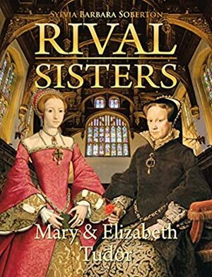 Rival Sisters: Mary & Elizabeth Tudor by Sylvia Barbara Soberton